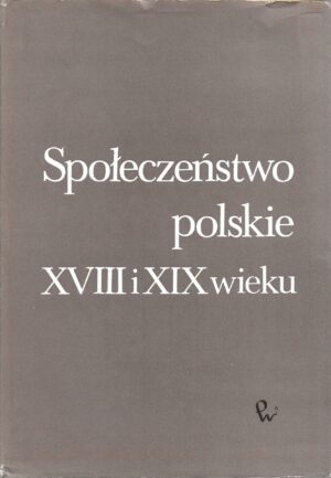 Społeczeństwo polskie XVIII i XIX wieku tom 7.