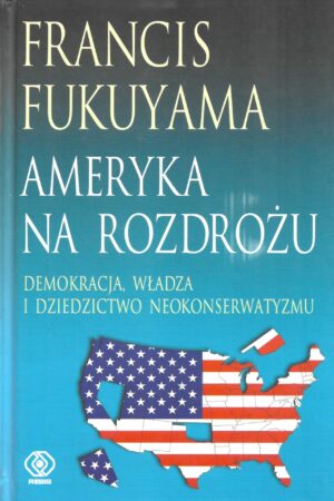 Ameryka na rozdrożu. Demokracja, władza i dziedzictwo neokonserwatyzmu.