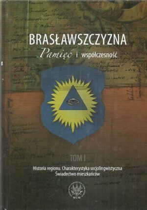 Brasławszczyzna. Pamięć i współczesność. Tom I: Historia regionu. Charakterystyka socjolingwistyczna. Świadectwo mieszkańców.