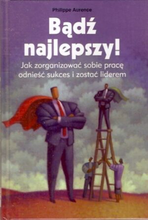 Bądź najlepszy! Jak zorganizować sobie pracę odnieść sukces zostać liderem