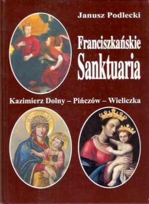 Franciszkańskie Sanktuaria: Kazimierz Dolny - Pińczów - Wieliczka