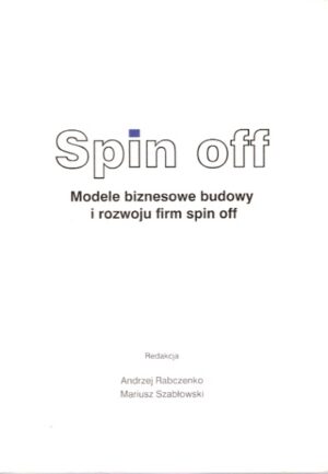 Spin off. Modele biznesowe budowy i rozwoju firm spin off