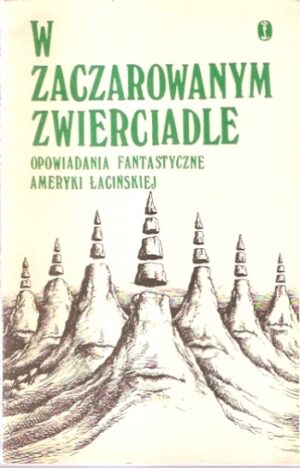 W zaczarowanym zwierciadle. Opowiadania fantastyczne Ameryki Łacińskiej