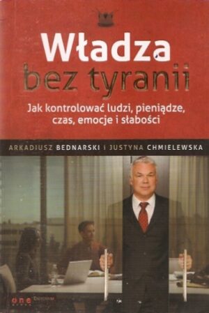 Władza bez tyranii. Jak kontrolować ludzi, pieniądze, czas, emocje i słabości