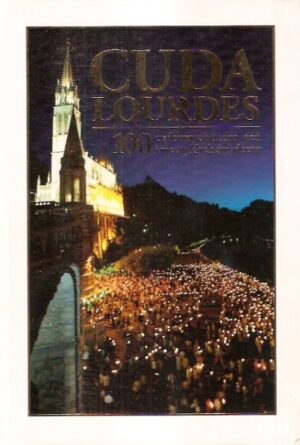 Cuda Lourdes. 100 cudownych uzdrowień i niezwykłych świadectw