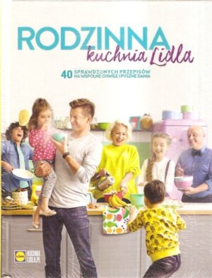 Rodzinna kuchnia Lidla - 40 sprawdzonych przepisów na wspólne chwile i pyszne dania