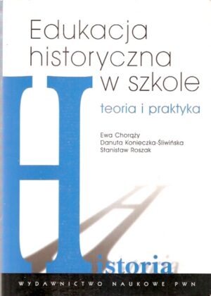 Edukacja historyczna w szkole - teoria i praktyka