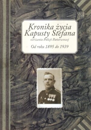 Kronika życia Kapusty Stefana sierżanta Policji Państwowej. Od roku 1895 do 1939