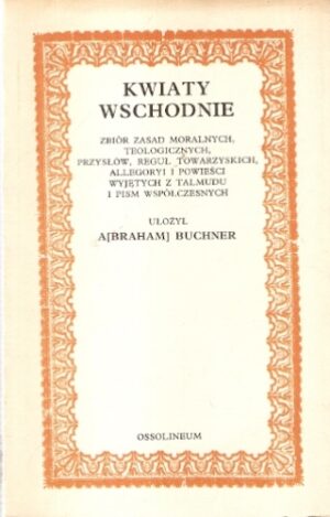 Kwiaty wschodnie - zbiór zasad moralnych, teologicznych, przysłów, reguł towarzyskich, allegoryi i powieści wyjętych z Talmu