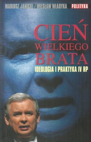 Cień Wielkiego Brata. Ideologia i praktyka IV RP