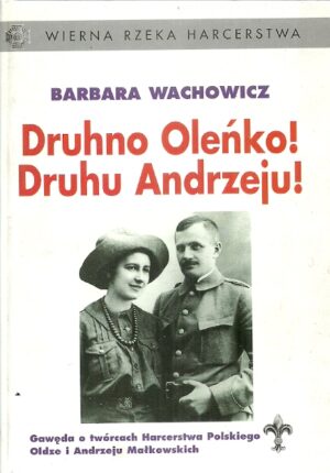 Wierna rzeka harcerstwa (1) : Druhno Oleńko! Druhu Andrzeju! Gawęda o twórcach Harcerstwa Polskiego Oldze i Andrzeju Małkowskich.