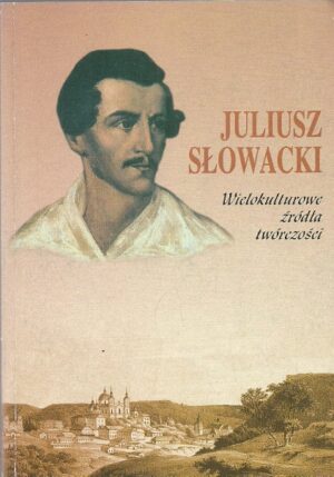Juliusz Słowacki. Wielokulturowe źródła twórczości.