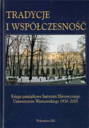 Tradycje i współczesność. Księga pamiątkowa Instytutu Historycznego Uniwersytetu Warszawskiego 1930-2005