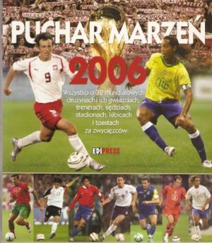 Puchar marzeń 2006 - Wszystko o 32 mundialowych drużynach i ich gwiazdach, trenerach, sędziach, stadionach, kibicach i toastach