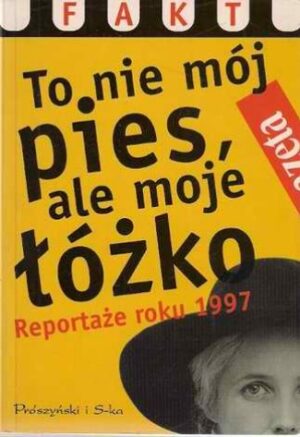 To nie mój pies, ale moje łóżko - reportaże roku 1997