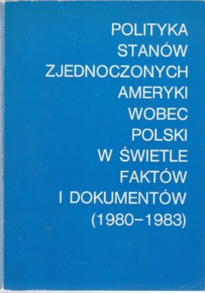 Polityka Stanów Zjednoczonych Ameryki wobec Polski w świetle faktów i dokumentów (1980-1983)