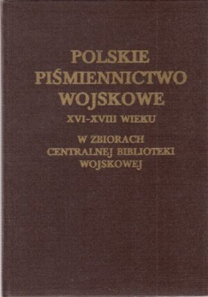 Polskie piśmiennictwo wojskowe XVI-XVIII wieku w zbiorach Centralnej Biblioteki Wojskowej - katalog