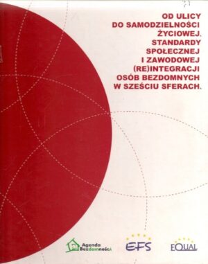Od ulicy do samodzielności życiowej. Standardy społecznej i zawodowej (re)integracji osób bezdomnych w sześciu sferach