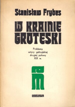 W krainie groteski. Problemy satyry galicyjskiej drugiej połowy XIX w.