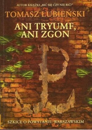 Ani tryumf, ani zgon. Szkice o Powstaniu warszawskim