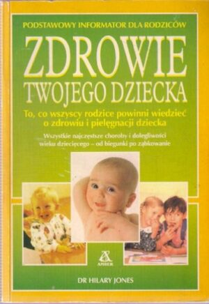 Zdrowie twojego dziecka. To, co wszyscy rodzice powinni wiedzieć o zdrowiu i pielęgnacji dziecka