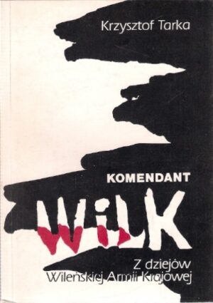 Komendant Wilk. Z dziejów Wileńskiej Armii Krajowej