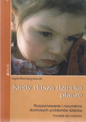 Kiedy dusza dziecka płacze - Rozpoznawanie i rozumienie duchowych problemów dziecka