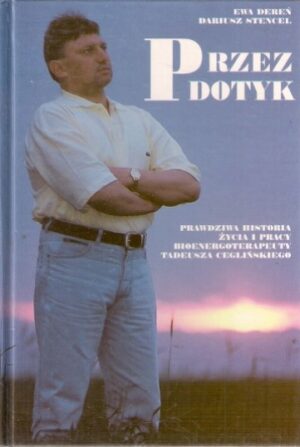 Przez dotyk - prawdziwa historia życia i pracy bioenergoterapeuty Tadeusza Cegielskiego