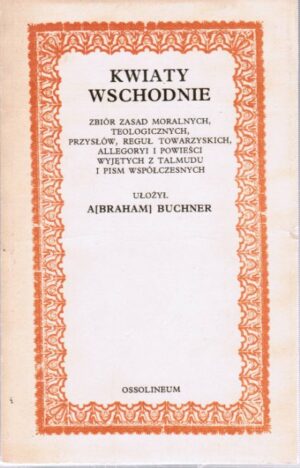 Kwiaty wschodnie - zbiór zasad moralnych, teologicznych, przysłów, reguł towarzyskich, allegoryi i powieści wyjętych z Talmu
