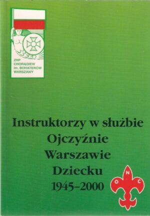 Instruktorzy w służbie Ojczyźnie Warszawie Dziecku 1945-2000