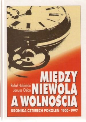 Między niewolą a wolnością. Kronika czterech pokoleń 1900-1997