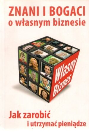 Znani i bogaci o własnym biznesie. Jak zarobić i utrzymać pieniądze