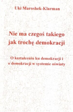 Nie ma czegoś takiego jak trochę demokracji. O kształceniu ku demokracji i o demokracji w systemie oświaty
