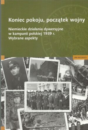 Koniec pokoju, początek wojny. Niemieckie działania dywersyjne w kampanii polskiej 1939 r. Wybrane aspekty.