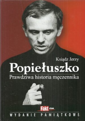Ksiądz Jerzy Popiełuszko. Prawdziwa historia męczennika.