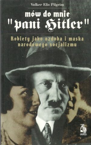 Mów do mnie ,,pani Hitler". Kobiety jako ozdoba i maska narodowego socjalizmu.