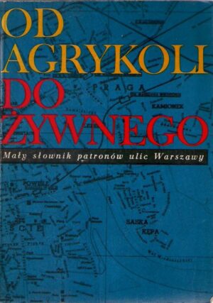 Od Agrykoli do Żywnego. Mały słownik patronów ulic Warszawy.