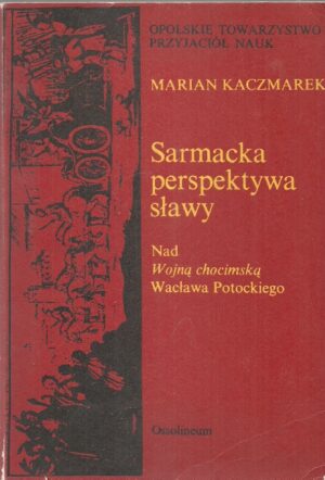 Sarmacka perspektywa sławy. Nad Wojną chocimską Wacława Potockiego.