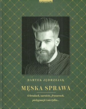 Męska sprawa. O brodach, zaroście, fryzurach, pielęgnacji i nie tylko...