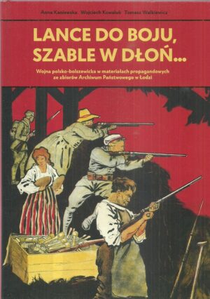 Lance do boju, szable w dłoń... Wojna polsko-bolszewicka w materiałach propagandowych Archiwum Państwowego w Łodzi.