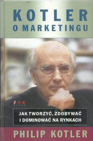Kotler o marketingu. Jak tworzyć, zdobywać i dominować na rynkach.