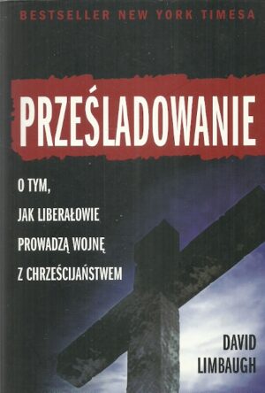 Prześladowanie. O tym jak liberałowie prowadzą wojnę z chrześcijaństwem