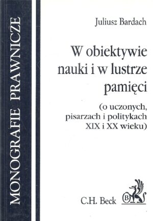 Monografie prawnicze. W obiektywie nauki i w lustrze pamięci (o uczonych, pisarzach i politykach XIX i XX wieku)