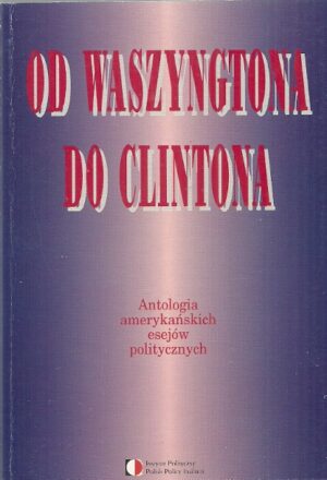 Od Waszyngtona do Clintona. Antologia amerykańskich esejów politycznych.