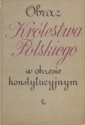 Obraz Królestwa Polskiego w okresie konstytucyjnym tom 1: Raporty Rady Stanu Królestwa Polskiego z działalności rządu w latach 1816-1828