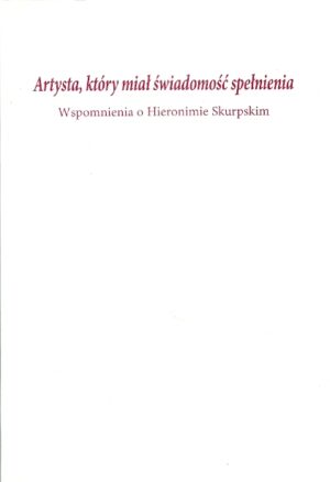 Artysta, który miał świadomość spełniena. Wspomnienia o Hieronimie Skurpskim.