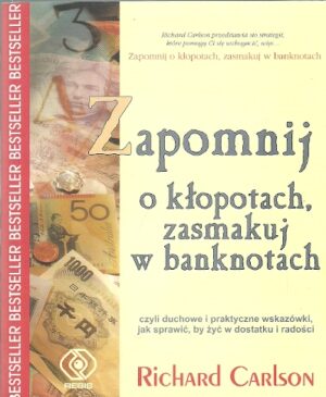 Zapomnij o kłopotach, zasmakuj w banknotach czyli duchowe i praktyczne wskazówki, jak sprawić, by żyć w dostatku i radości