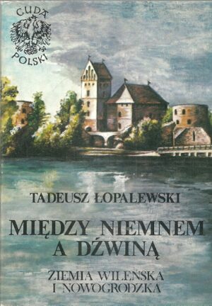 Cuda Polski. Między Niemnem a Dźwiną. Ziemia Wileńska i Nowogrodzka.