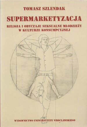 Supermarketyzacja. Religia i obyczje seksualne młodzieży w kulturze konsumpcyjnej