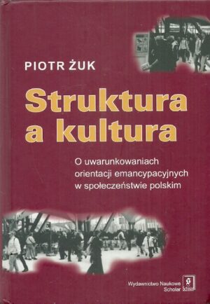 Struktura a kultura. O uwarunkowaniach orientacji emancypacyjnych w społeczeństwie polskim.